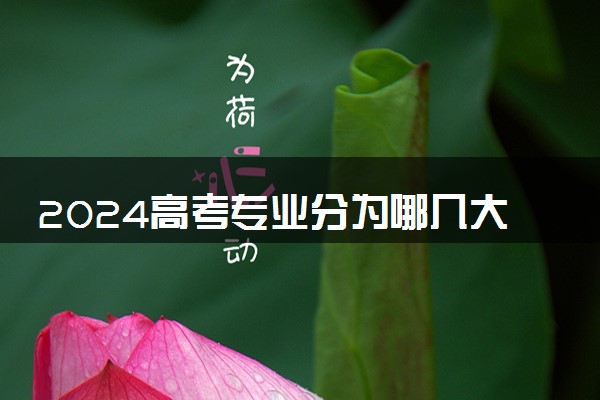 2024高考专业分为哪几大类 可以报考哪些专业