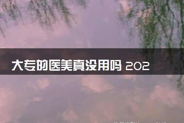 大专的医美真没用吗 2024好找工作吗
