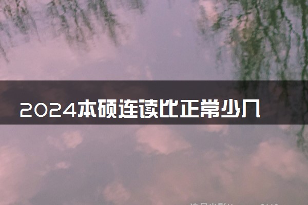 2024本硕连读比正常少几年 贵吗