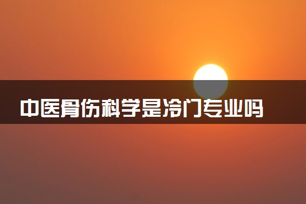 中医骨伤科学是冷门专业吗 2024就业前景如何