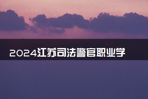 2024江苏司法警官职业学院招生章程 录取规则是什么