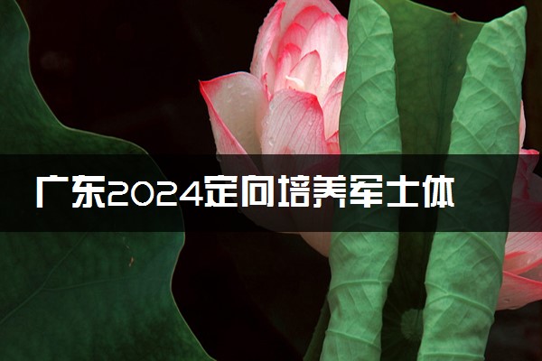 广东2024定向培养军士体检分数线正式公布 多少分过线