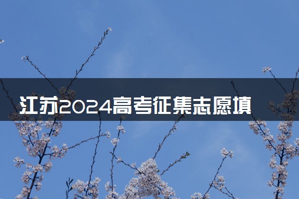 江苏2024高考征集志愿填报时间和截止时间