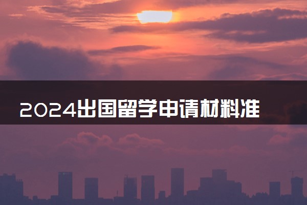 2024出国留学申请材料准备指导 要携带的重要文件有哪些