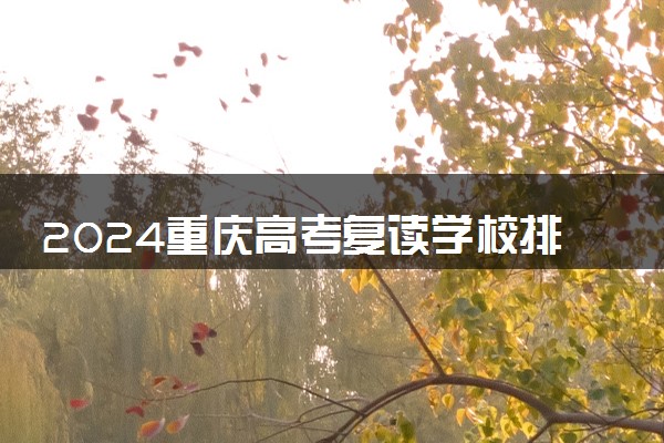 2024重庆高考复读学校排名介绍 高考复读学校推荐