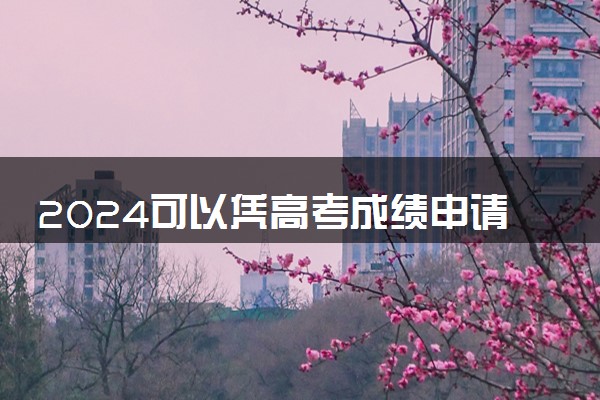2024可以凭高考成绩申请留学的国家有哪些 几年有效