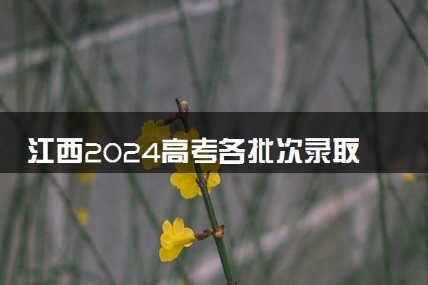 江西2024高考各批次录取时间几号 什么时候开始录取