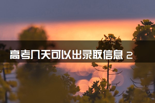 高考几天可以出录取信息 2024怎么报更容易录取