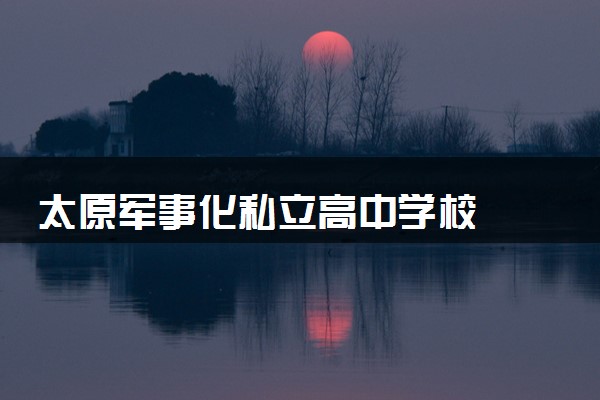 太原军事化私立高中学校