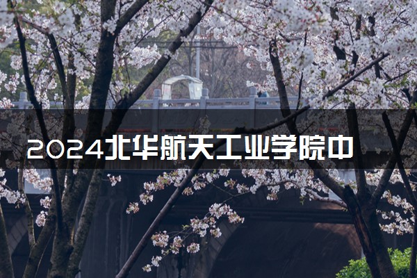 2024北华航天工业学院中外合作办学学费 各专业最新收费标准