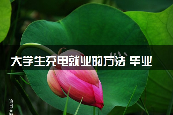 大学生充电就业的方法 毕业找工作如何充电