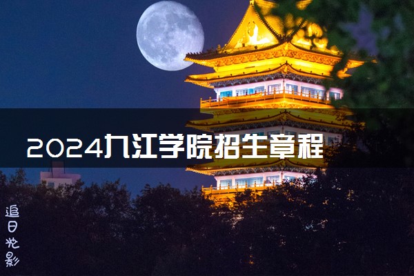 2024九江学院招生章程 录取规则是什么