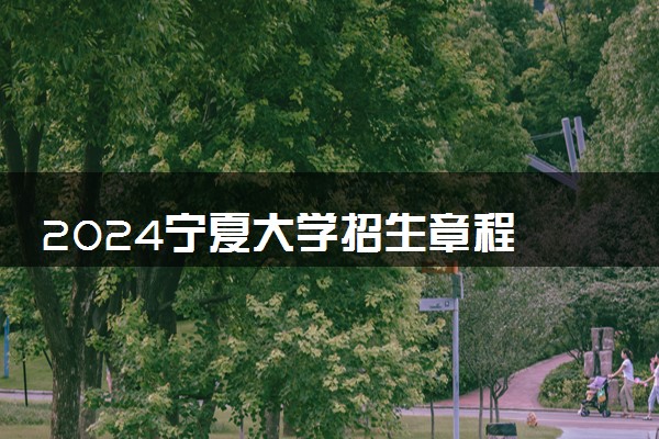 2024宁夏大学招生章程 录取规则是什么