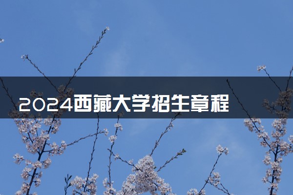 2024西藏大学招生章程 录取规则是什么