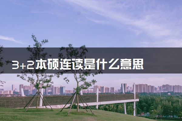 3+2本硕连读是什么意思 211大学有哪些