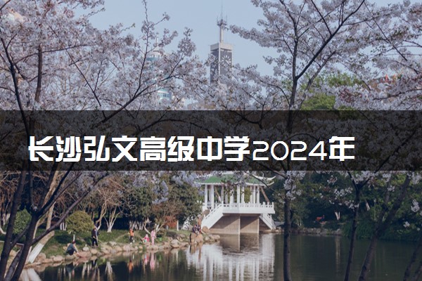 长沙弘文高级中学2024年新高一收费标准