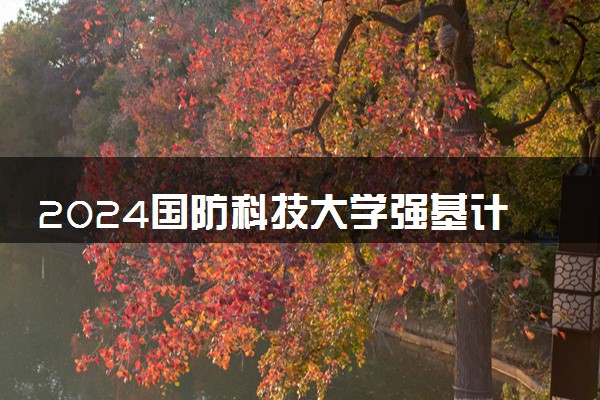 2024国防科技大学强基计划各省入围分数线是多少