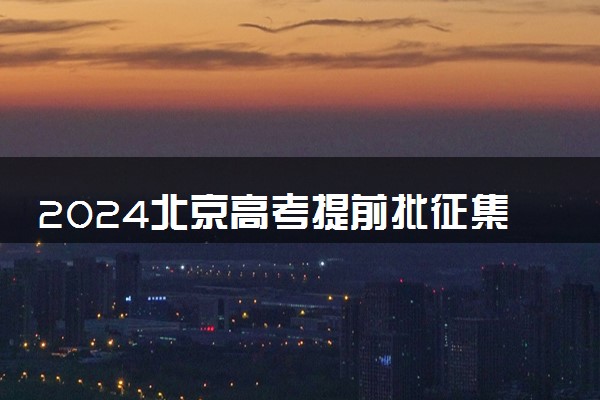 2024北京高考提前批征集志愿学校名单 怎么报考