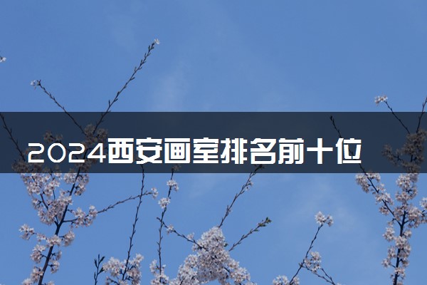 2024西安画室排名前十位 哪家画室好