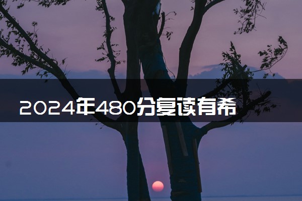 2024年480分复读有希望吗 需要多少钱