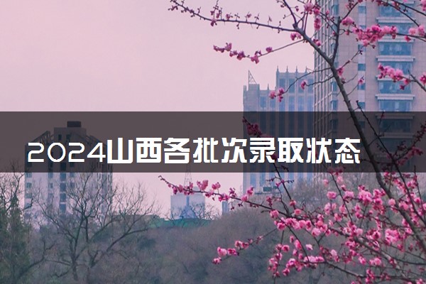 2024山西各批次录取状态查询方法及时间 哪天出录取结果