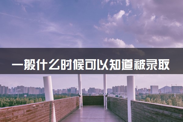 一般什么时候可以知道被录取 2024高考录取时间安排