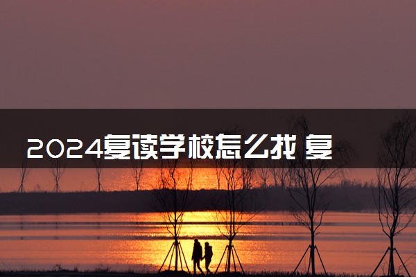 2024复读学校怎么找 复读过程中注意什么