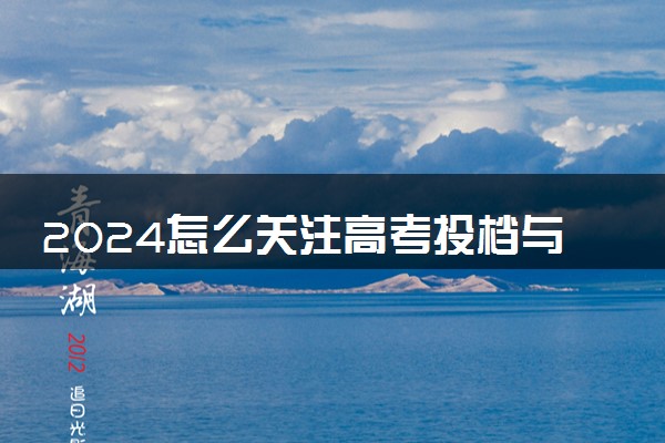 2024怎么关注高考投档与录取情况 如何查询录取结果