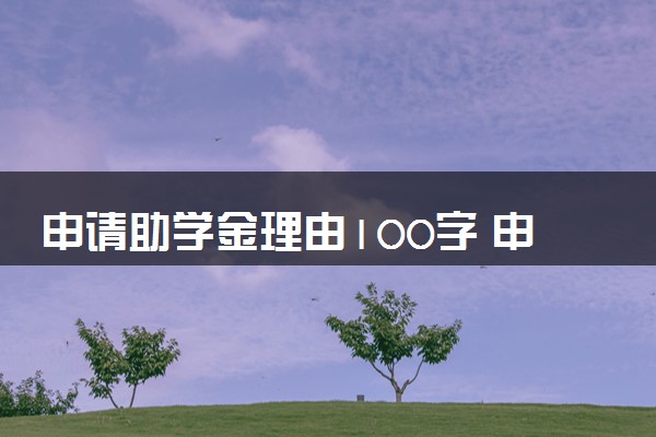 申请助学金理由100字 申请理由应该怎么写