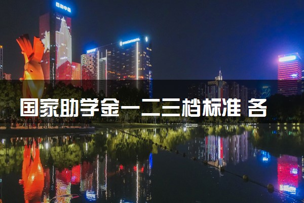 国家助学金一二三档标准 各档次多少钱