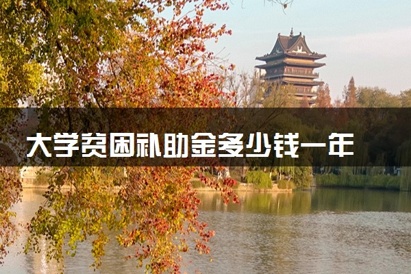 大学贫困补助金多少钱一年 怎么申请