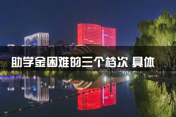 助学金困难的三个档次 具体是什么