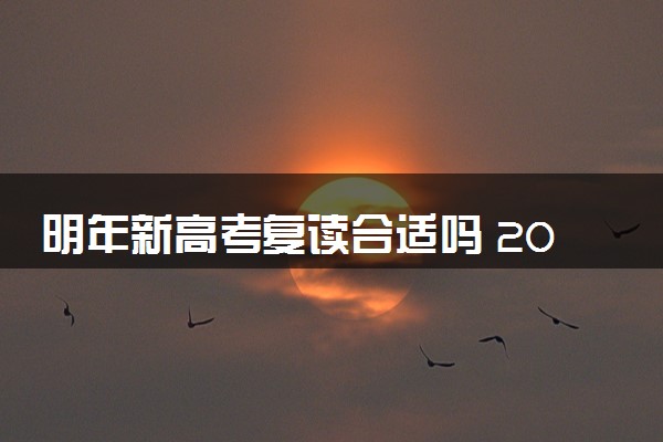 明年新高考复读合适吗 2024复读难度大不大