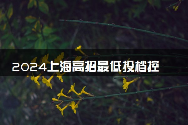 2024上海高招最低投档控制分数线公布 具体多少分