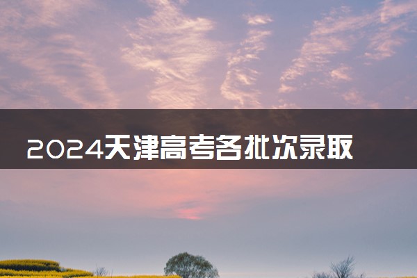 2024天津高考各批次录取通知书发放时间 多久能收到