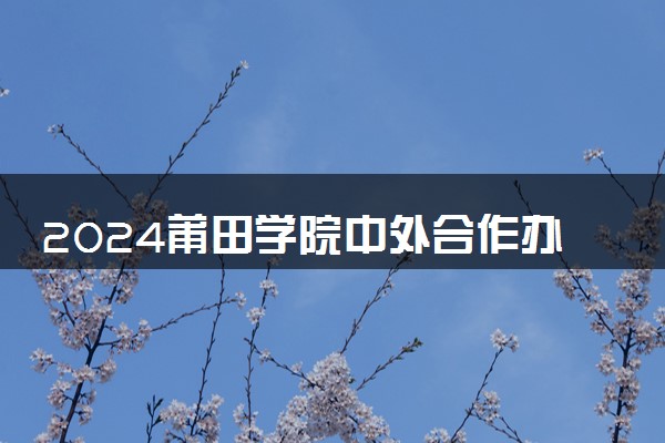 2024莆田学院中外合作办学学费 各专业最新收费标准