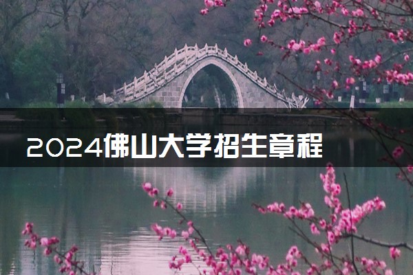 2024佛山大学招生章程 录取规则是什么