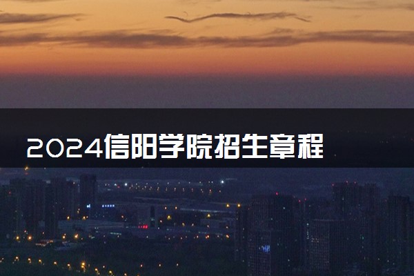 2024信阳学院招生章程 录取规则是什么