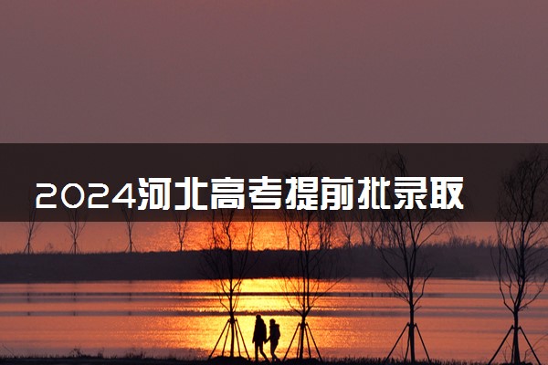 2024河北高考提前批录取通知书发放时间 多久能收到
