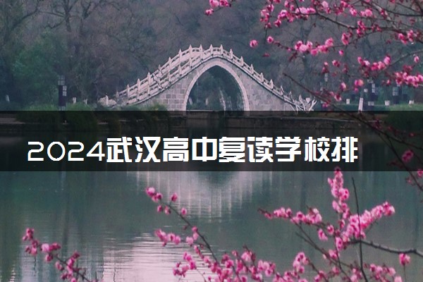 2024武汉高中复读学校排名前十有哪些 哪所学校比较好