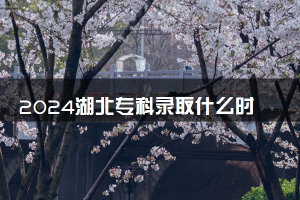2024湖北专科录取什么时候结束 在哪查看录取结果