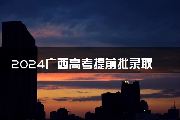2024广西高考提前批录取通知书发放时间 多久能收到