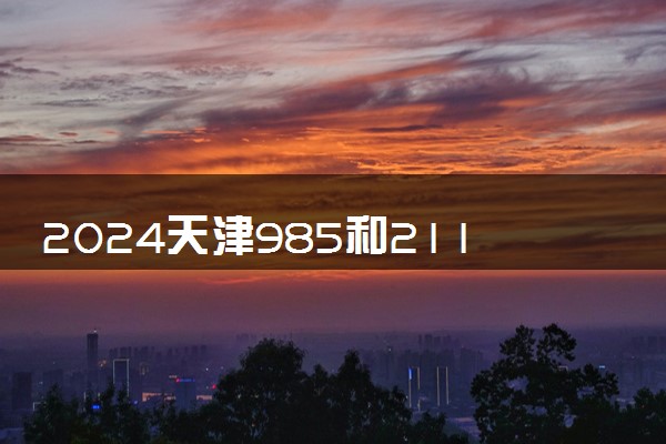 2024天津985和211大学录取率及录取人数是多少