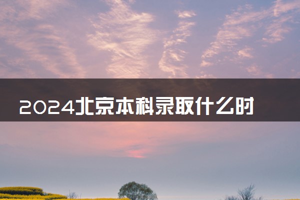 2024北京本科录取什么时候结束 在哪查看录取结果