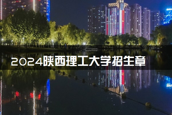 2024陕西理工大学招生章程 录取规则是什么