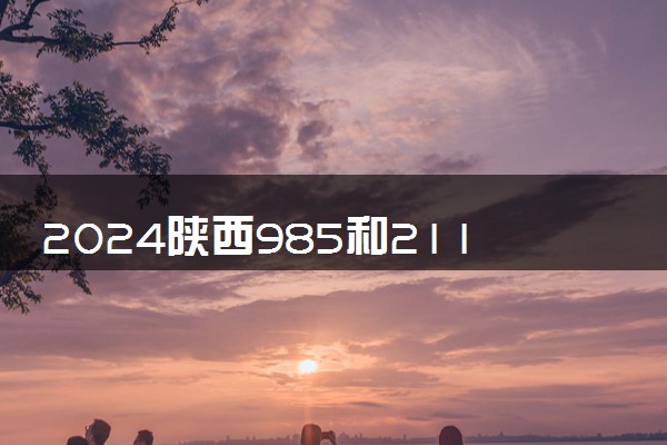 2024陕西985和211大学录取率及录取人数是多少