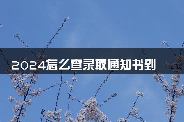 2024怎么查录取通知书到哪里了 邮寄进度查询