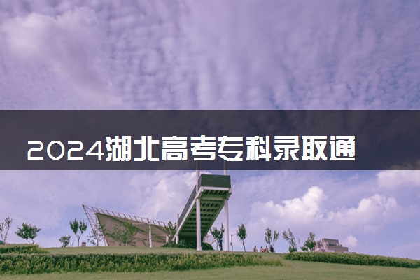 2024湖北高考专科录取通知书发放时间 多久能收到
