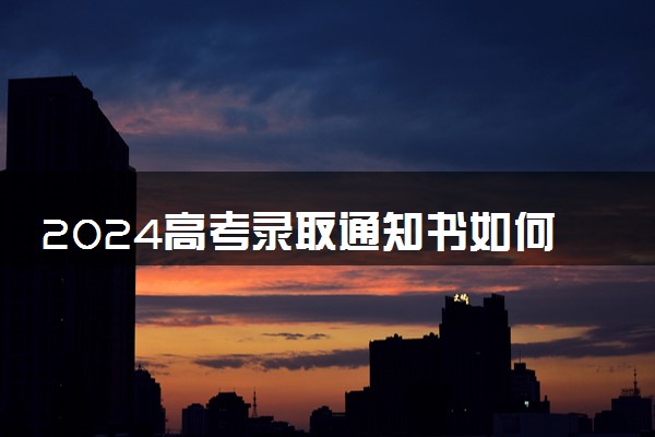 2024高考录取通知书如何发放的 怎么领取通知书