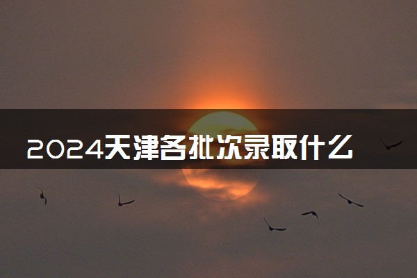2024天津各批次录取什么时候结束 在哪查看录取结果